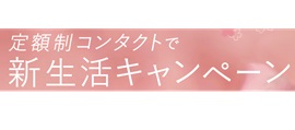 ◇定額制コンタクトで新生活キャンペーンスタート！◇